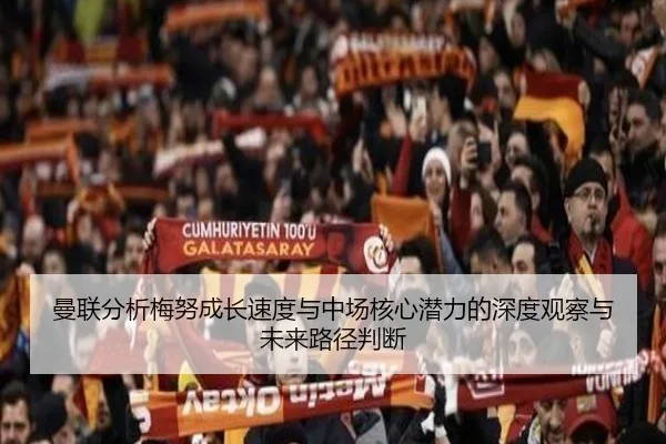 曼联分析梅努成长速度与中场核心潜力的深度观察与未来路径判断（kaiyun）