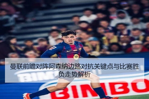 曼联前瞻对阵阿森纳边路对抗关键点与比赛胜负走势解析 | kaiyun