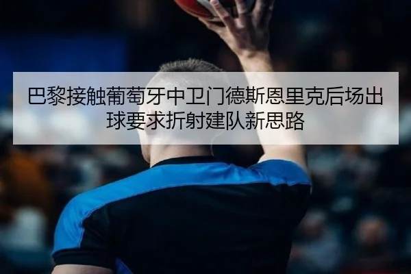 巴黎接触葡萄牙中卫门德斯恩里克后场出球要求折射建队新思路 | kaiyun